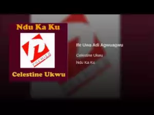 Celestine Ukwu - Ife Uwa Adi Agwuagwu